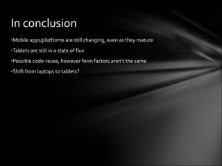 Mobile apps/platforms are still changing, even as they mature Tablets are still in a state of flux Possible code-reuse, however form factors aren’t the same Shift from laptops to tablets? In conclusion 