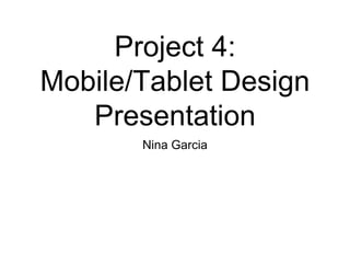 Project 4:
Mobile/Tablet Design
   Presentation
       Nina Garcia
 