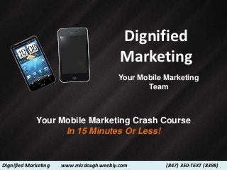 Dignified
                                          Marketing
                                         Your Mobile Marketing
                                                Team



             Your Mobile Marketing Crash Course
                   In 15 Minutes Or Less!


Dignified Marketing   www.mizdough.weebly.com        (847) 350-TEXT (8398)
 
