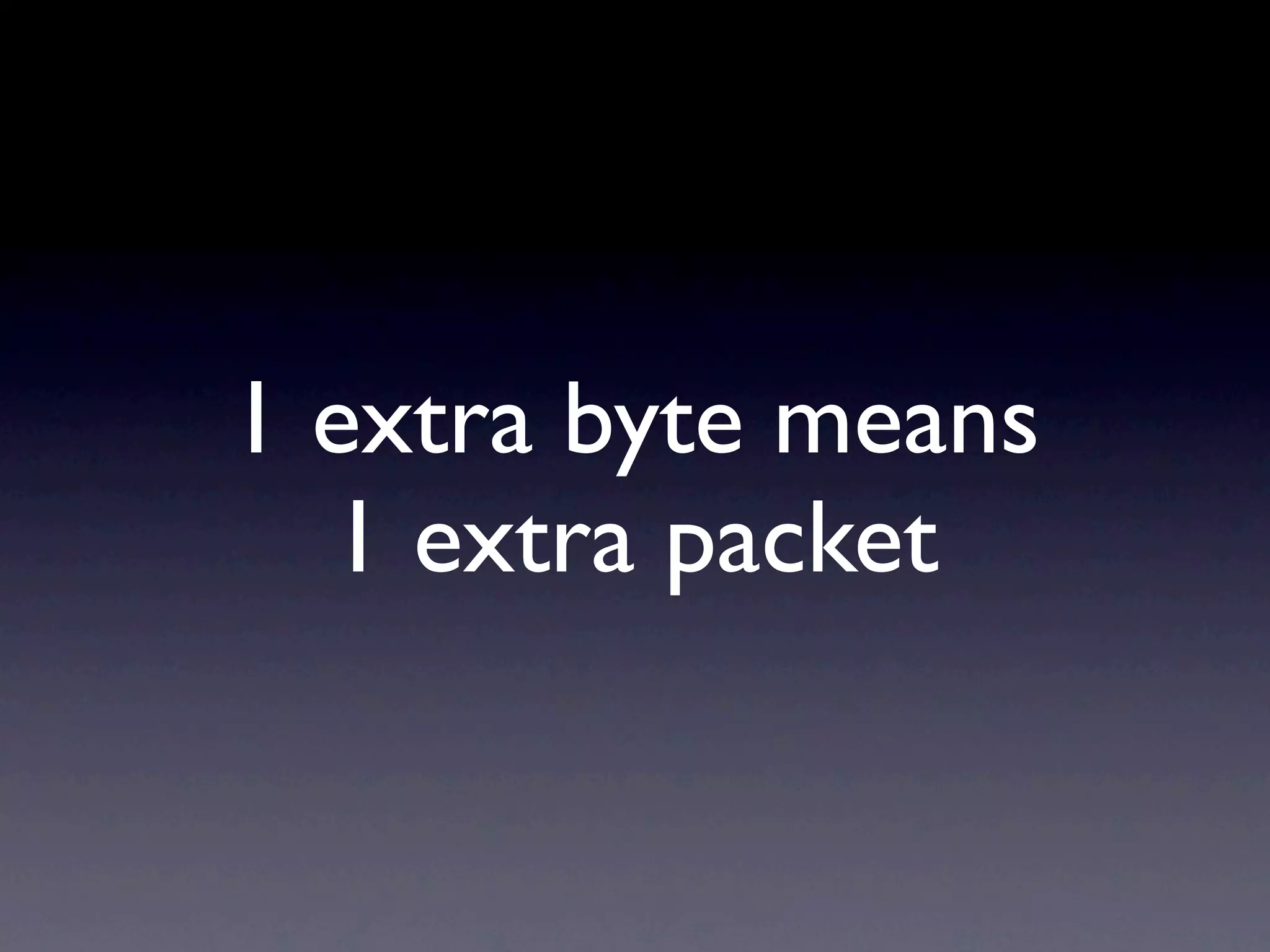 1 extra byte means
  1 extra packet
 