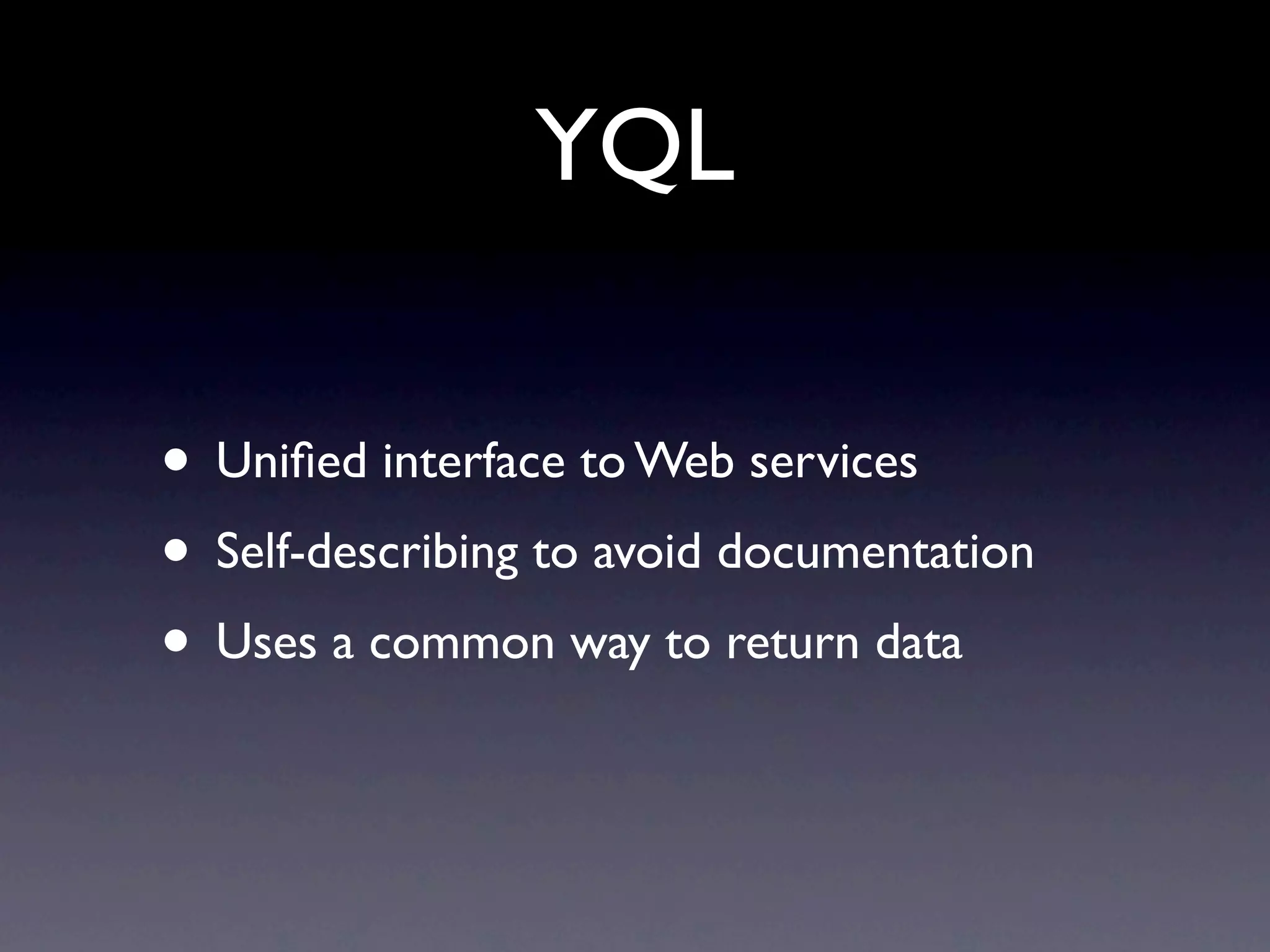 YQL

• Uniﬁed interface to Web services
• Self-describing to avoid documentation
• Uses a common way to return data
 