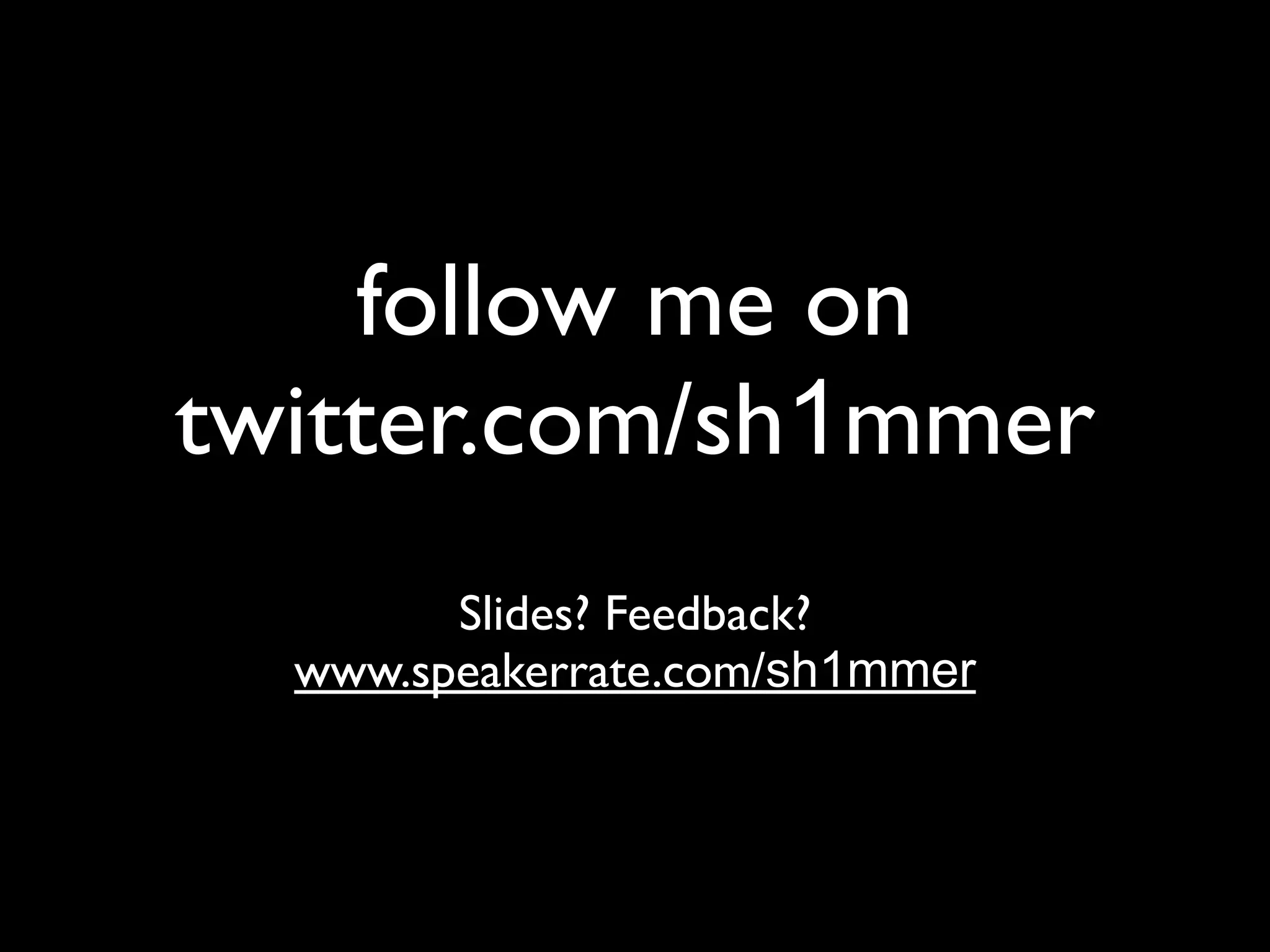 follow me on
twitter.com/sh1mmer
        Slides? Feedback?
  www.speakerrate.com/sh1mmer
 