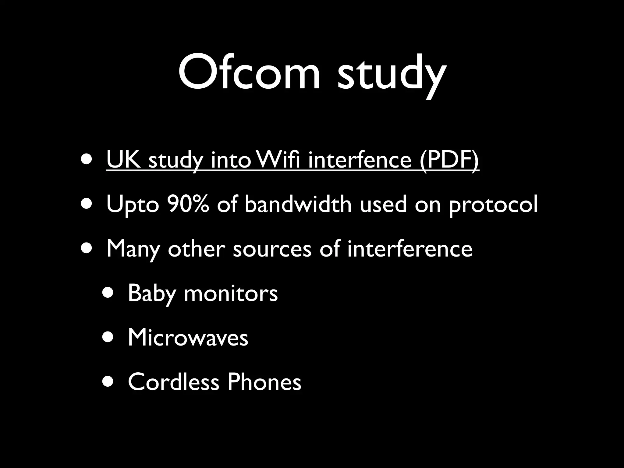 Ofcom study
• UK study into Wiﬁ interfence (PDF)
• Upto 90% of bandwidth used on protocol
• Many other sources of interference
 • Baby monitors
 • Microwaves
 • Cordless Phones
 