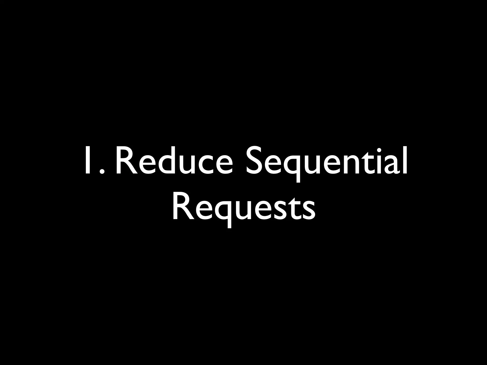 1. Reduce Sequential
      Requests
 