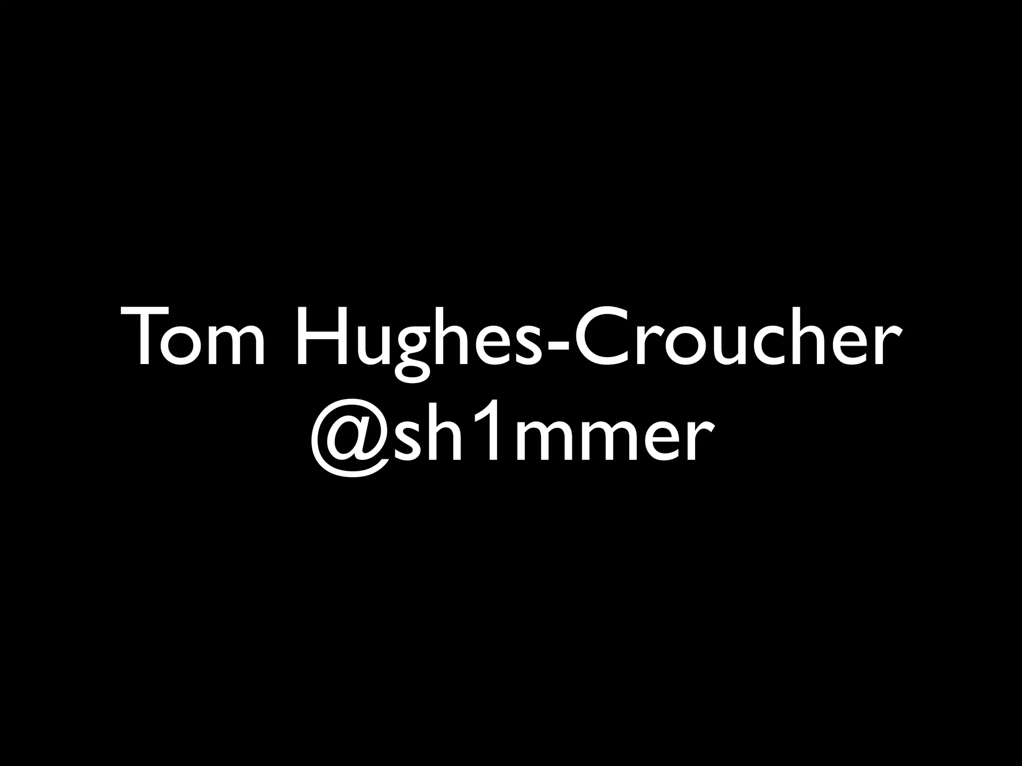 Tom Hughes-Croucher
    @sh1mmer
 