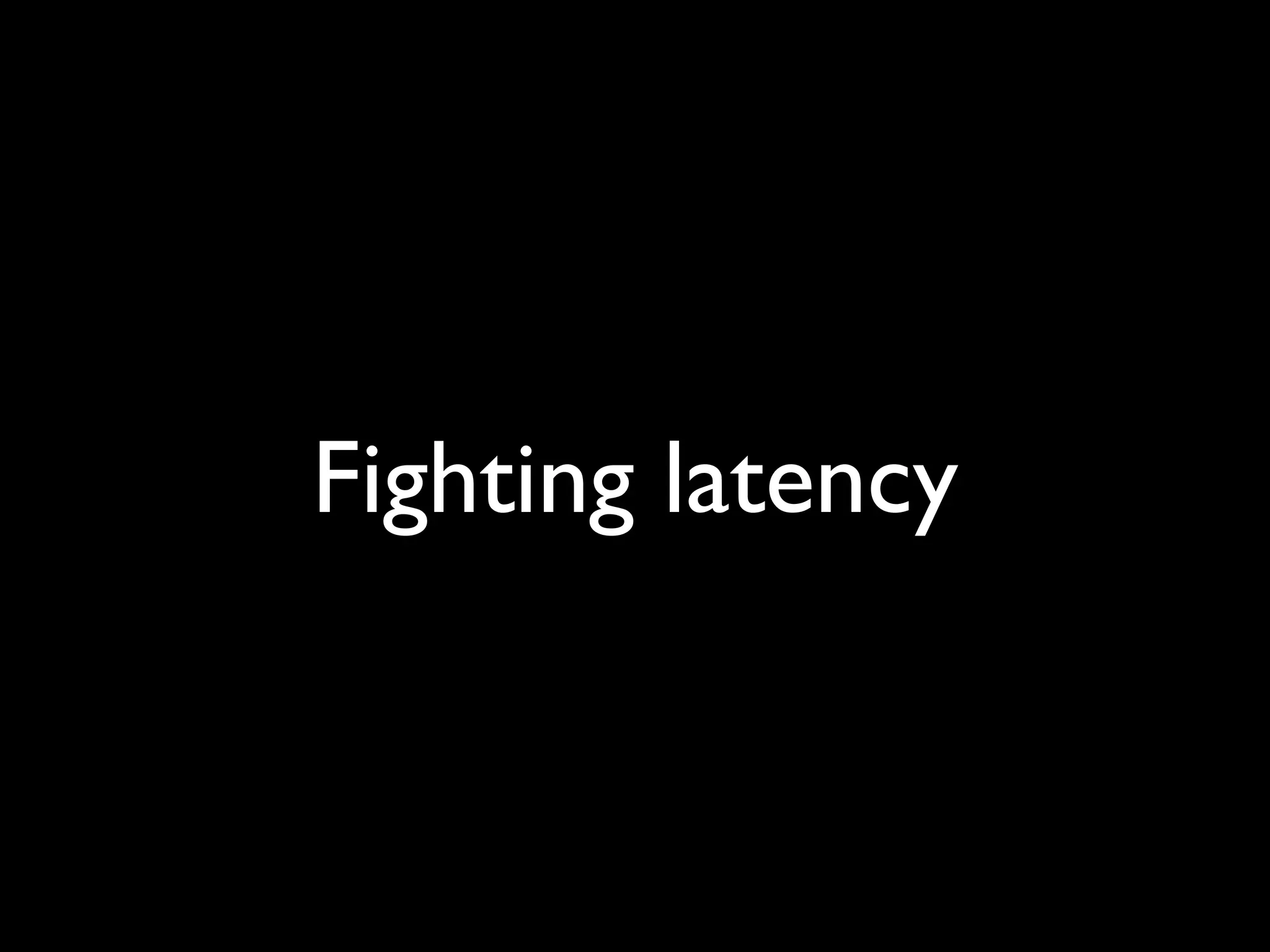 Fighting latency
 