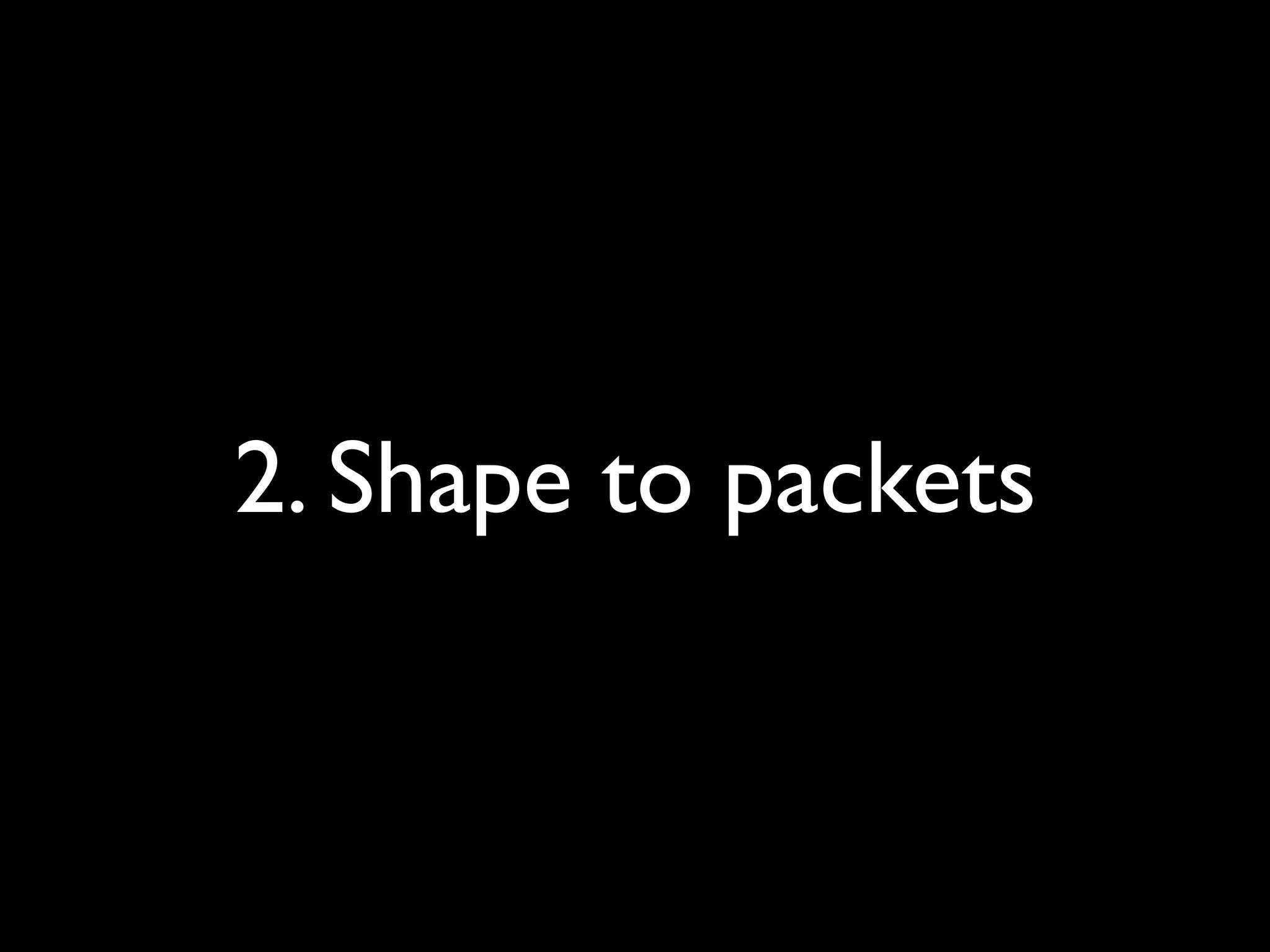 2. Shape to packets
 