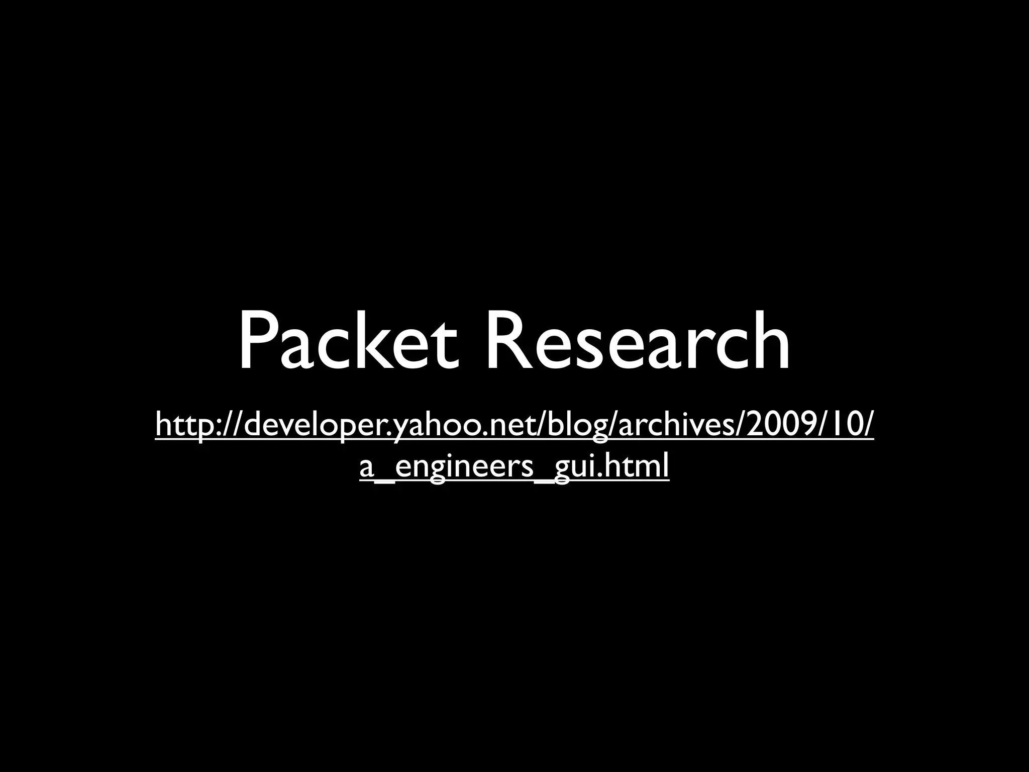 Packet Research
http://developer.yahoo.net/blog/archives/2009/10/
              a_engineers_gui.html
 