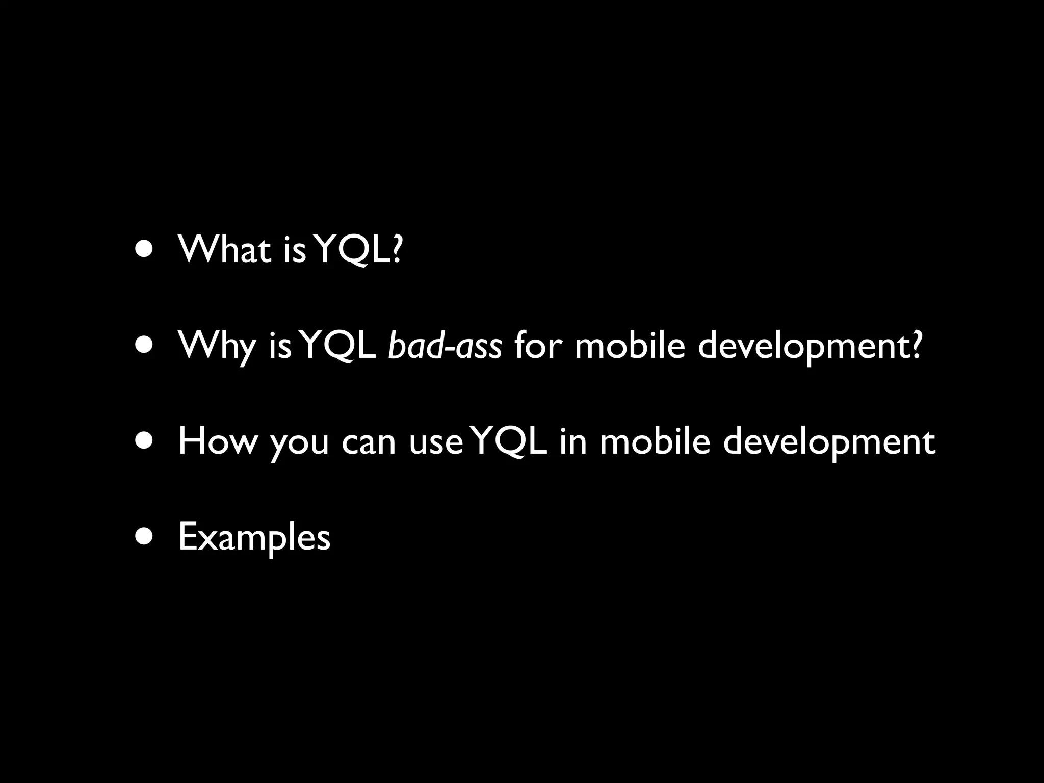 •   What is YQL?

•   Why is YQL bad-ass for mobile development?

•   How you can use YQL in mobile development

•   Examples
 