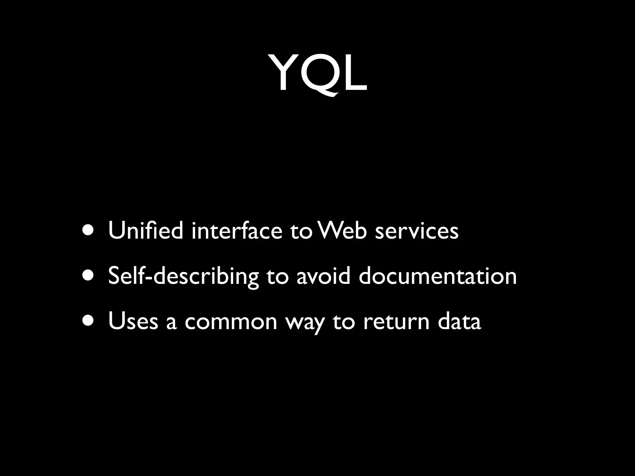 YQL

• Uniﬁed interface to Web services
• Self-describing to avoid documentation
• Uses a common way to return data
 