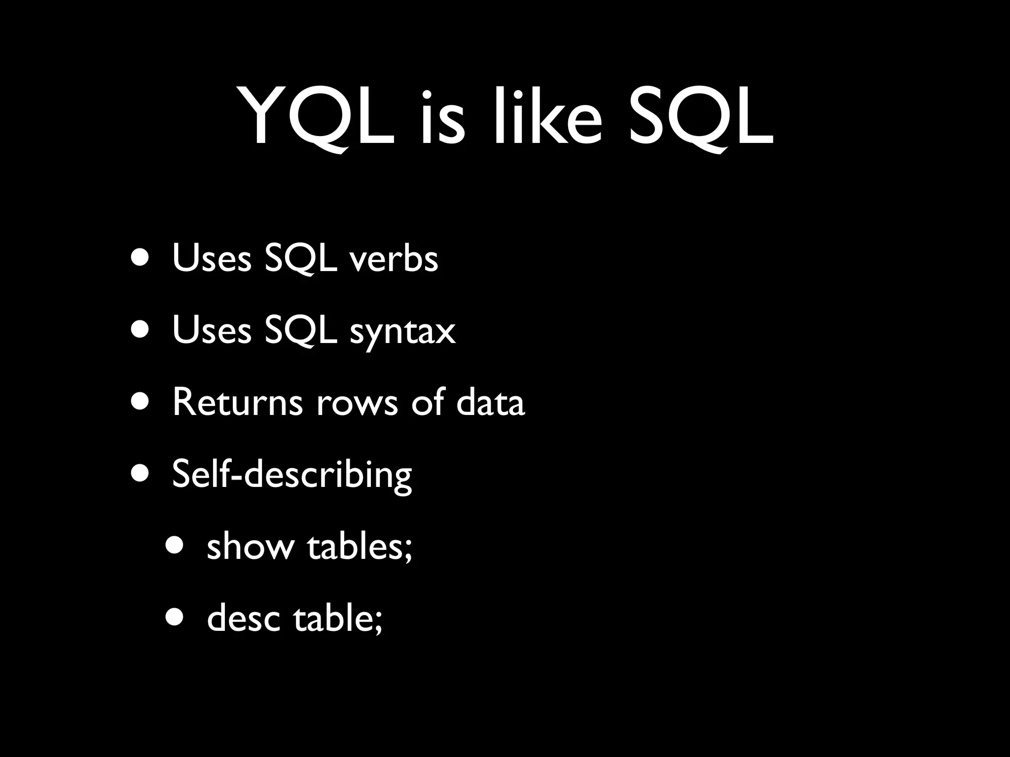 YQL is like SQL
• Uses SQL verbs
• Uses SQL syntax
• Returns rows of data
• Self-describing
 • show tables;
 • desc table;
 