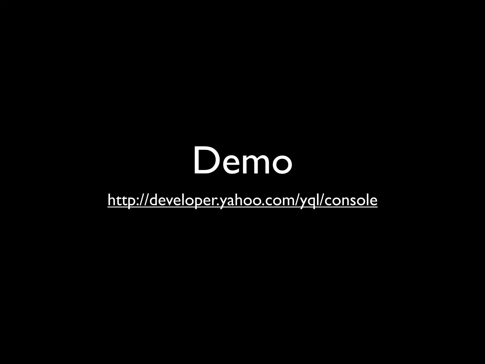 Demo
http://developer.yahoo.com/yql/console
 