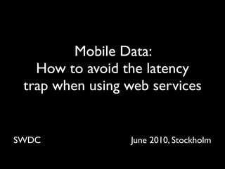 Mobile Data:
   How to avoid the latency
 trap when using web services


SWDC             June 2010, Stockholm
 