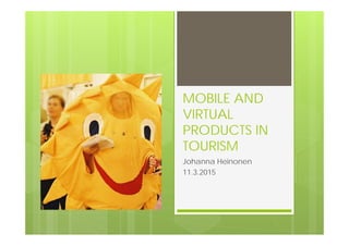 MOBILE AND
VIRTUAL
PRODUCTS IN
TOURISM
Johanna Heinonen
11.3.2015
 
