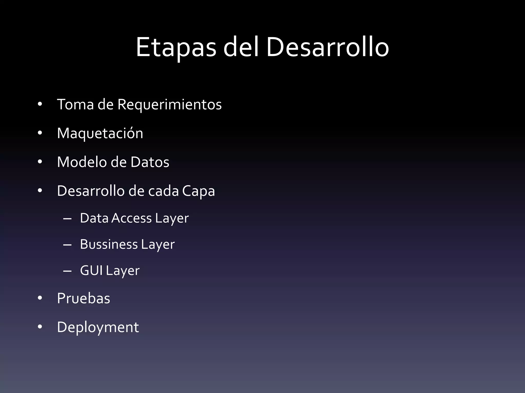 Etapas del Desarrollo
• Toma de Requerimientos
• Maquetación
• Modelo de Datos
• Desarrollo de cada Capa
   – Data Access Layer
   – Bussiness Layer
   – GUI Layer
• Pruebas
• Deployment
 