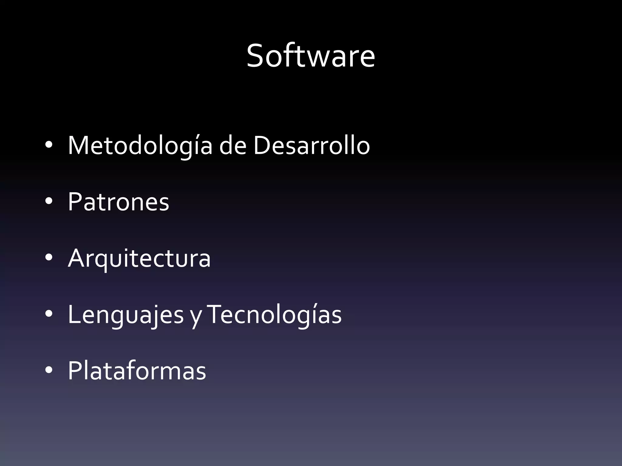 Software

• Metodología de Desarrollo

• Patrones

• Arquitectura

• Lenguajes y Tecnologías

• Plataformas
 