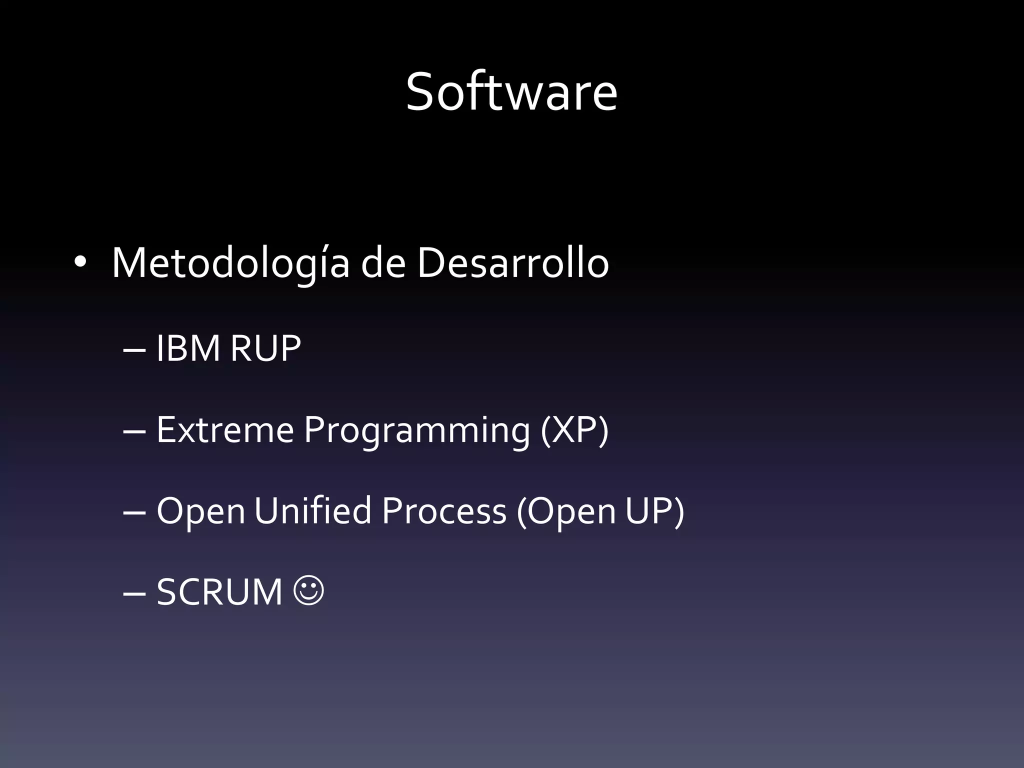 Software

• Metodología de Desarrollo
  – IBM RUP

  – Extreme Programming (XP)

  – Open Unified Process (Open UP)

  – SCRUM 
 
