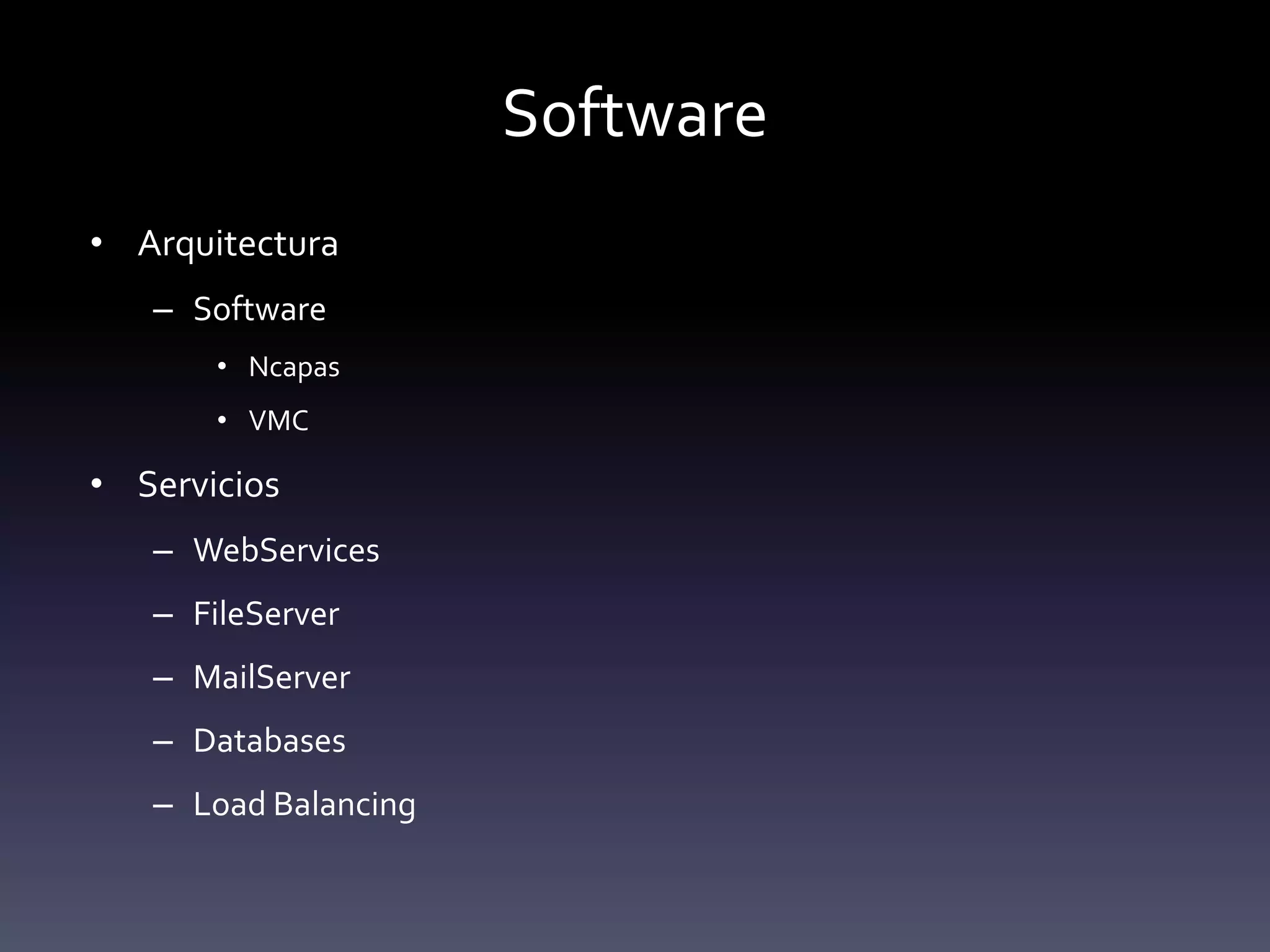 Software
• Arquitectura
   – Software
       • Ncapas
       • VMC

• Servicios
   – WebServices
   – FileServer
   – MailServer
   – Databases
   – Load Balancing
 