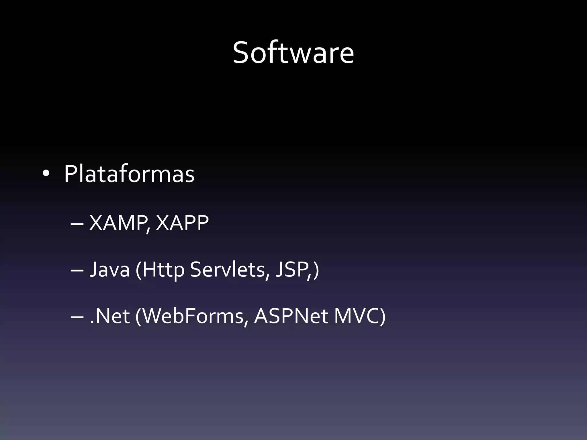 Software


• Plataformas
  – XAMP, XAPP

  – Java (Http Servlets, JSP,)

  – .Net (WebForms, ASPNet MVC)
 