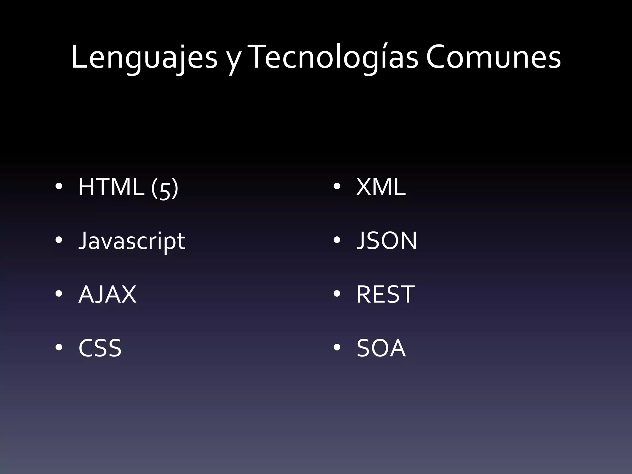 Lenguajes y Tecnologías Comunes


• HTML (5)       • XML

• Javascript     • JSON

• AJAX           • REST

• CSS            • SOA
 