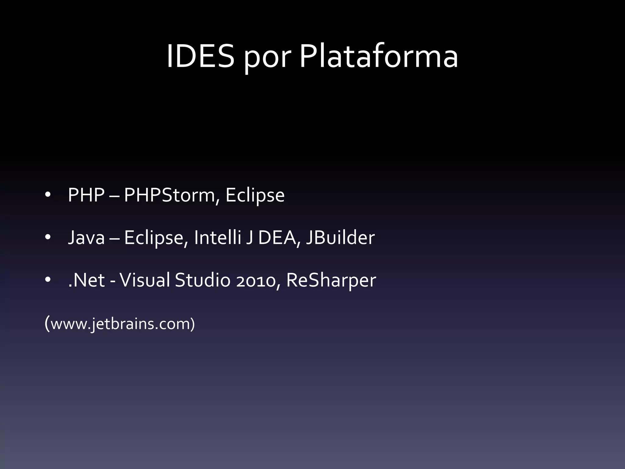 IDES por Plataforma


• PHP – PHPStorm, Eclipse

• Java – Eclipse, Intelli J DEA, JBuilder

• .Net - Visual Studio 2010, ReSharper

(www.jetbrains.com)
 