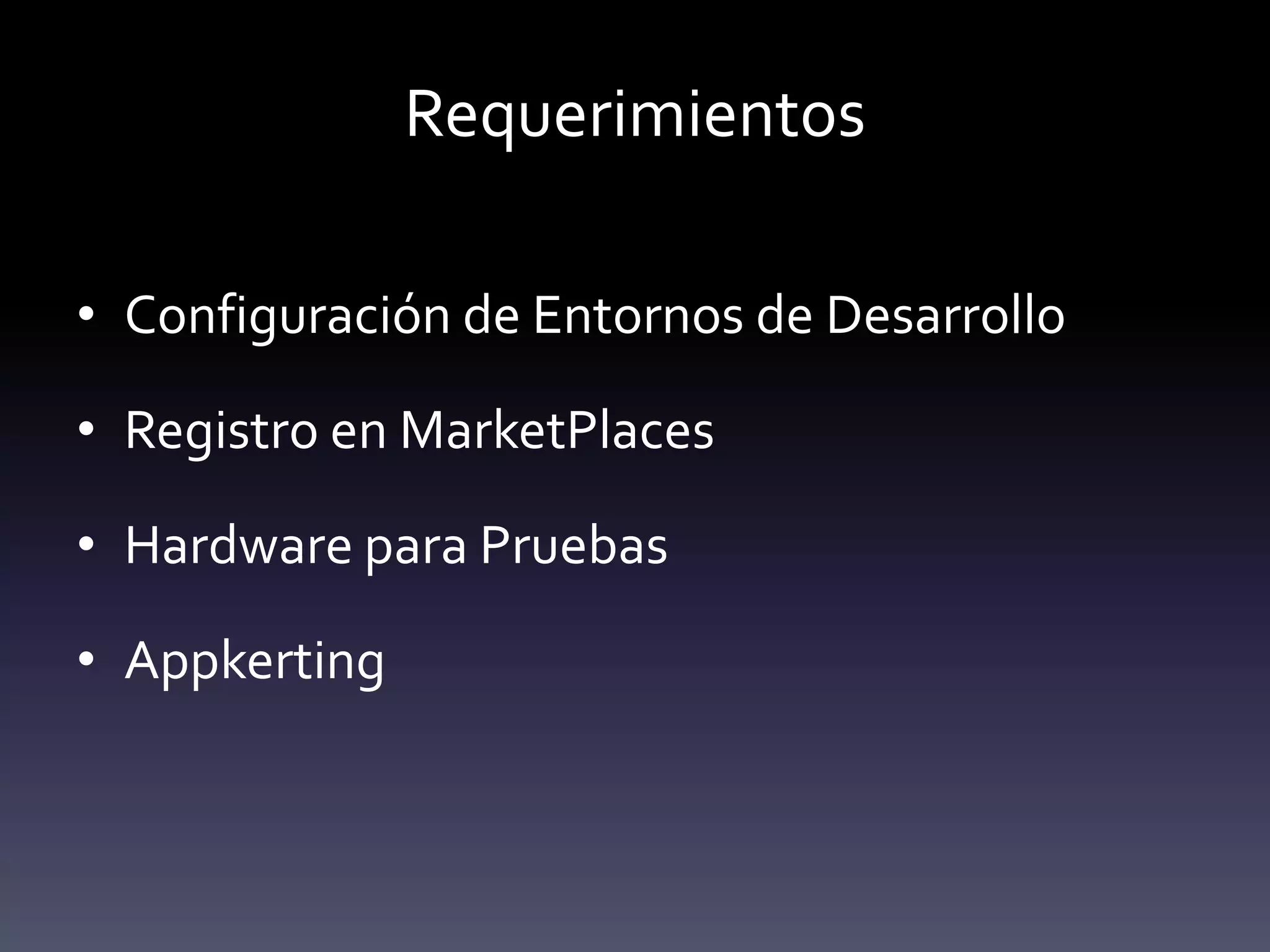 Requerimientos

• Configuración de Entornos de Desarrollo

• Registro en MarketPlaces

• Hardware para Pruebas

• Appkerting
 