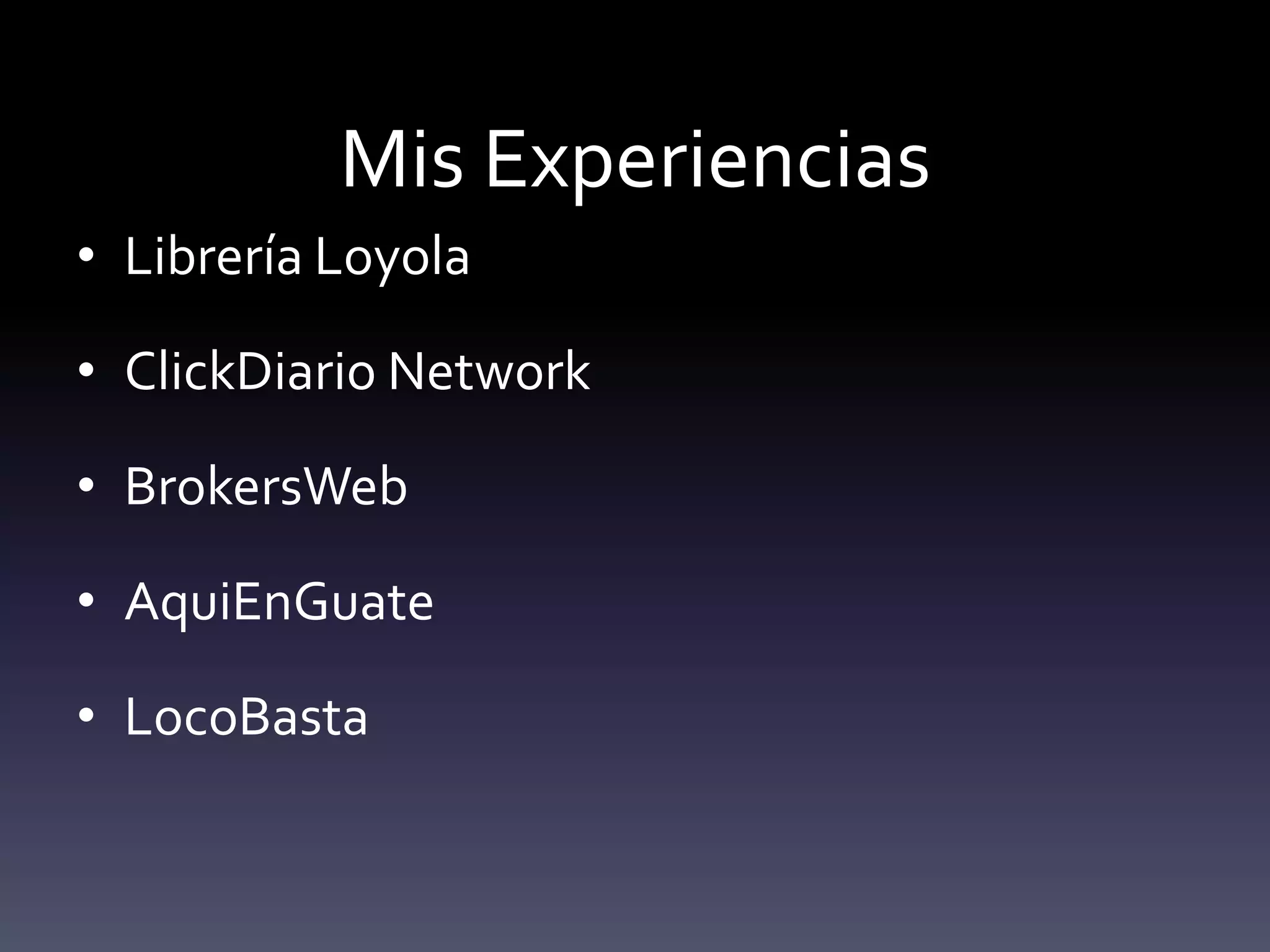 Mis Experiencias
• Librería Loyola

• ClickDiario Network

• BrokersWeb

• AquiEnGuate

• LocoBasta
 