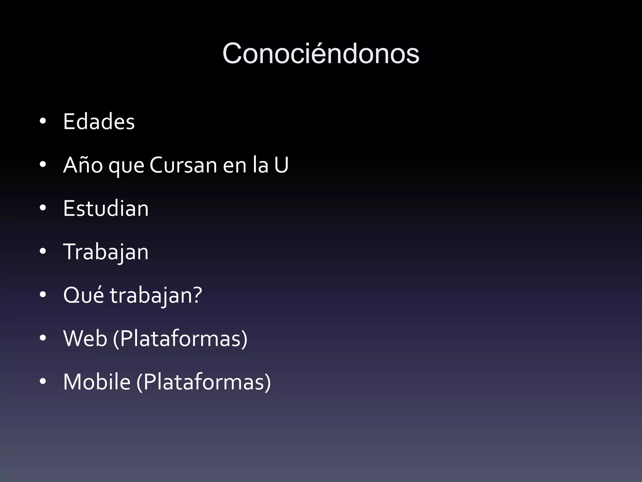 Conociéndonos

• Edades
• Año que Cursan en la U
• Estudian
• Trabajan
• Qué trabajan?
• Web (Plataformas)
• Mobile (Plataformas)
 