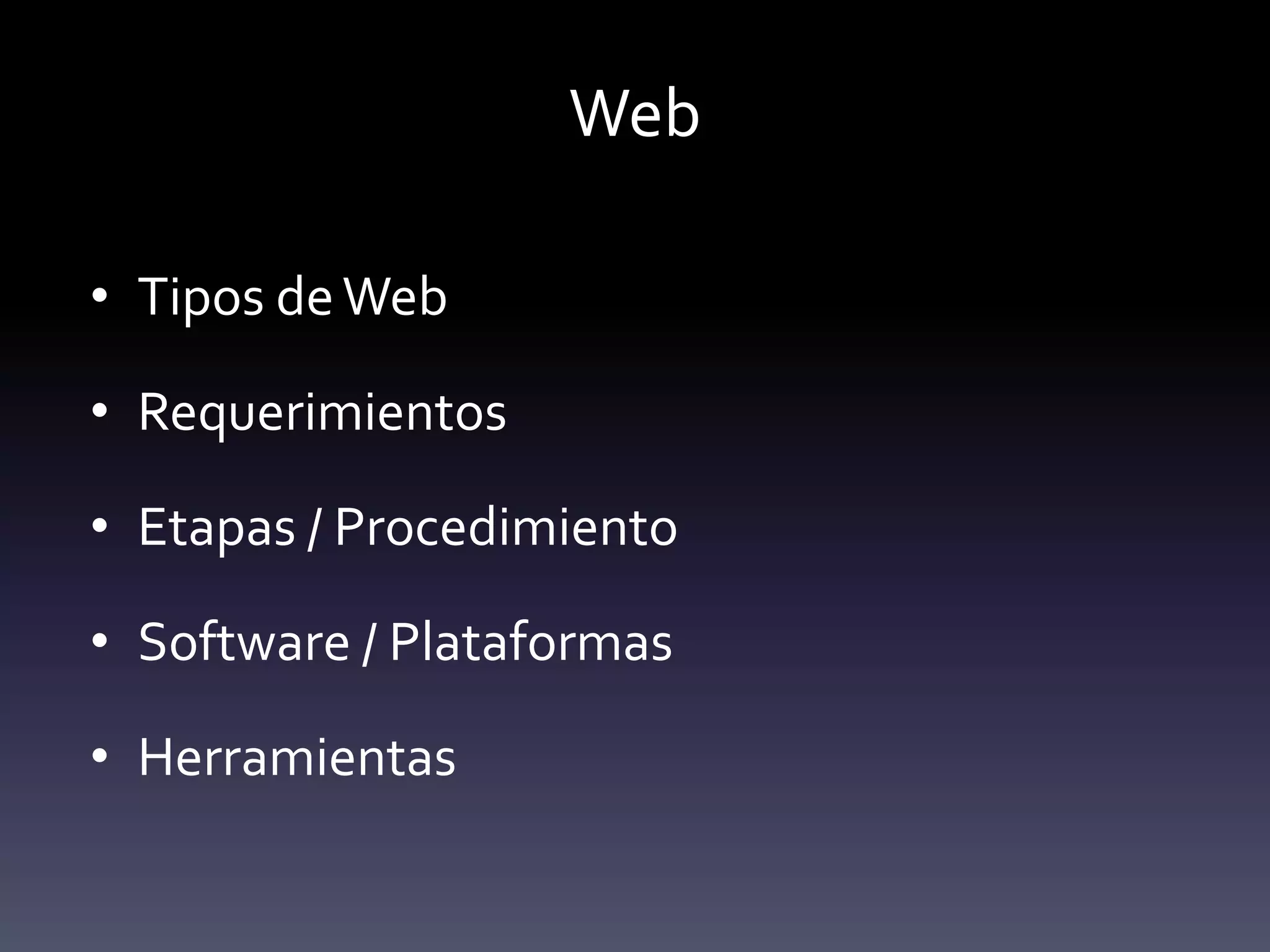 Web

• Tipos de Web

• Requerimientos

• Etapas / Procedimiento

• Software / Plataformas

• Herramientas
 