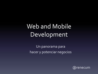 Web and Mobile
 Development
   Un panorama para
hacer y potenciar negocios



                             @renecum
 