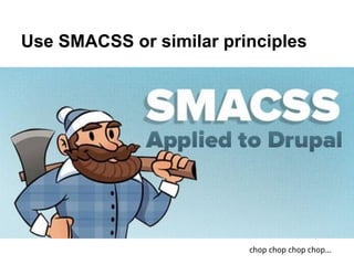 Use SMACSS or similar principles




                         chop chop chop chop...
 