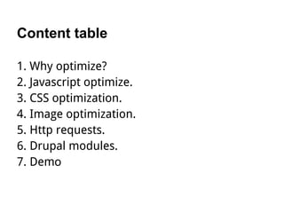 Content table

1. Why optimize?
2. Javascript optimize.
3. CSS optimization.
4. Image optimization.
5. Http requests.
6. Drupal modules.
7. Demo
 