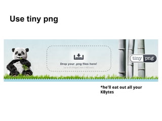 Use tiny png




               *he'll eat out all your
               KBytes
 
