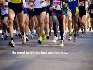 — No need to worry, just running by...
 