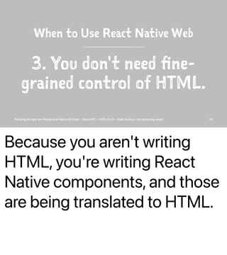 Because you aren't writing
HTML, you're writing React
Native components, and those
are being translated to HTML.
When to U...