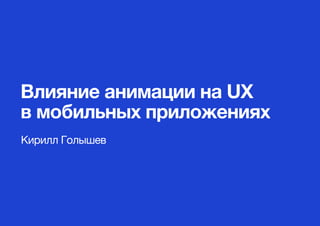 Влияние анимации на UX
в мобильных приложениях
Кирилл Голышев
 
