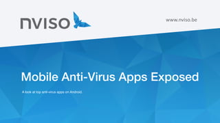www.nviso.be
Mobile Anti-Virus Apps Exposed
A look at top anti-virus apps on Android.
 
