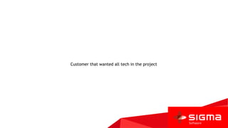 Customer that wanted all tech in the project
 