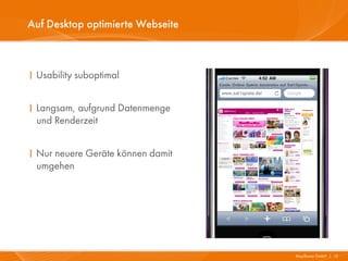 Auf Desktop optimierte Webseite



I Usability suboptimal


I Langsam, aufgrund Datenmenge
  und Renderzeit


I Nur neuere Geräte können damit
  umgehen




                                   Mayflower GmbH I 13
 