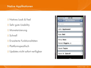 Native Applikationen



I Natives Look & Feel
I Sehr gute Usability
I Monetarisierung
I Schnell
I Erweiterte Funktionalitäten
I Plattformspezifisch
I Updates nicht sofort verfügbar




                                   Mayflower GmbH I 22
 
