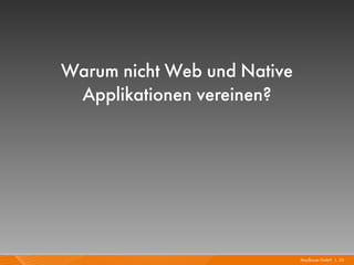 Warum nicht Web und Native
 Applikationen vereinen?




                             Mayflower GmbH I 23
 