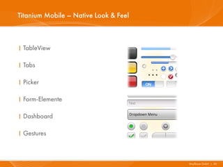 Titanium Mobile – Native Look & Feel



I TableView

I Tabs

I Picker

I Form-Elemente

I Dashboard

I Gestures



                                       Mayflower GmbH I 30
 