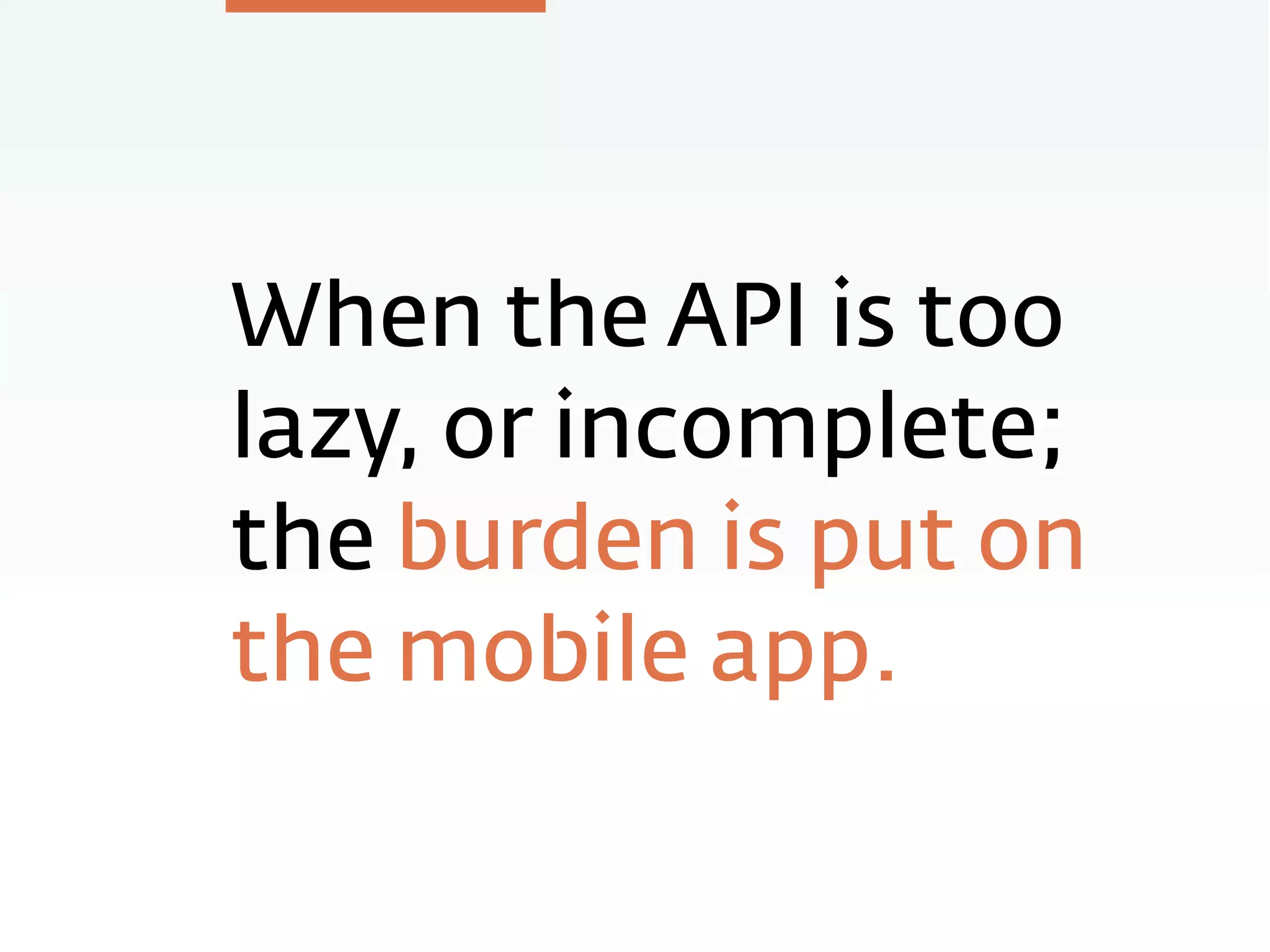 When the API is too
lazy, or incomplete;
the burden is put on
the mobile app.
 