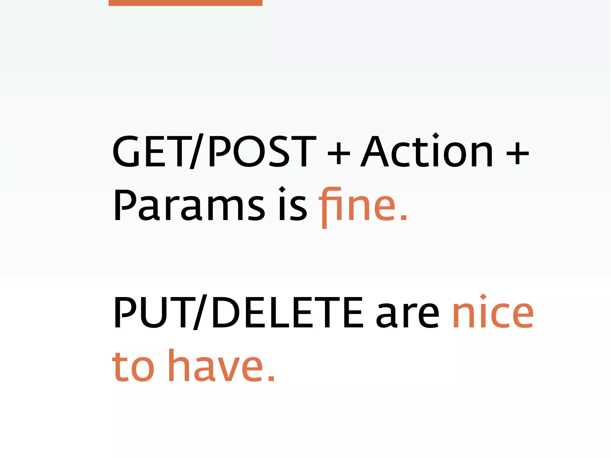 GET/POST + Action +
Params is ﬁne.
PUT/DELETE are nice
to have.
 