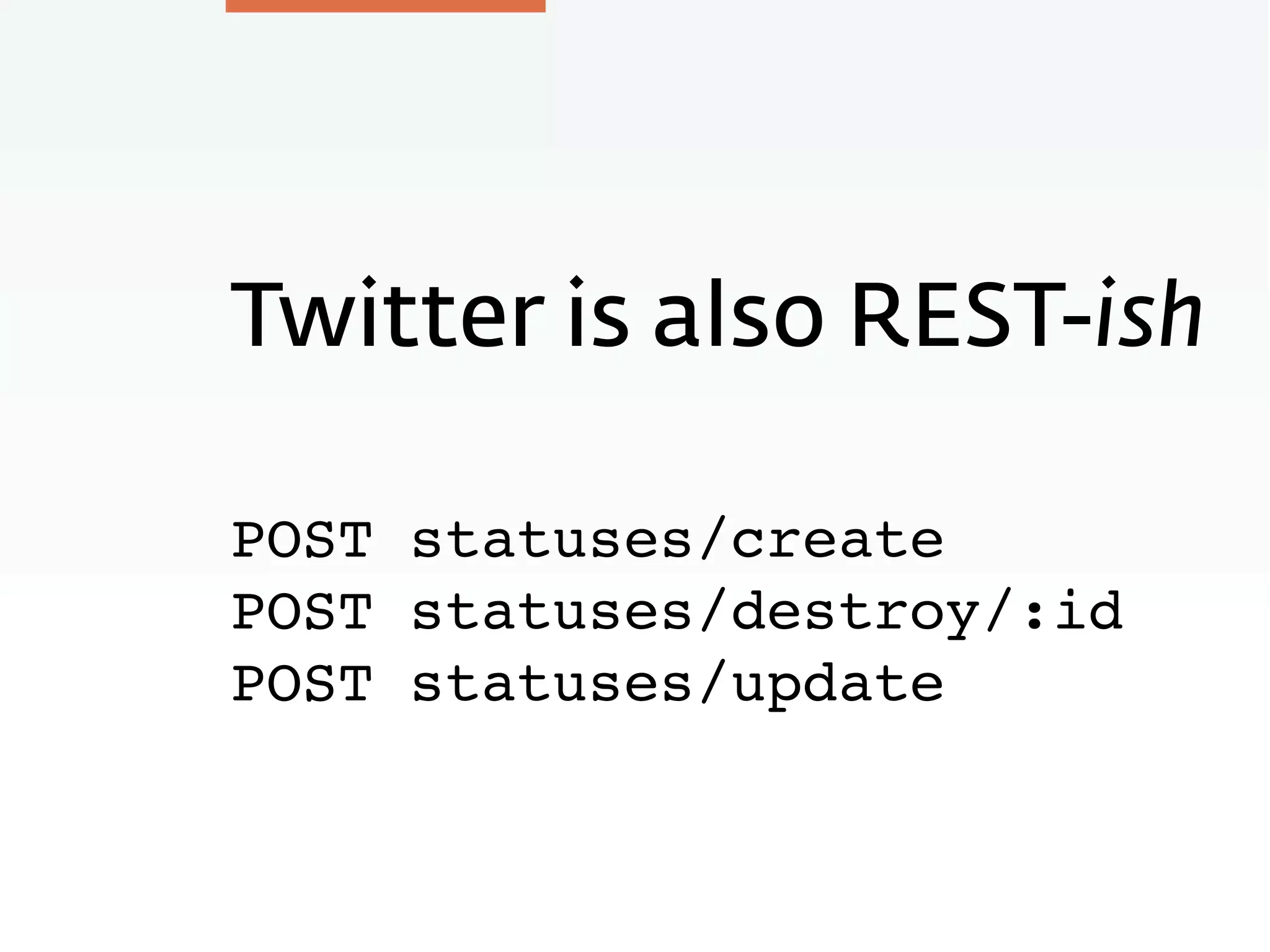 Twitter is also REST-ish
POST statuses/create
POST statuses/destroy/:id
POST statuses/update
 