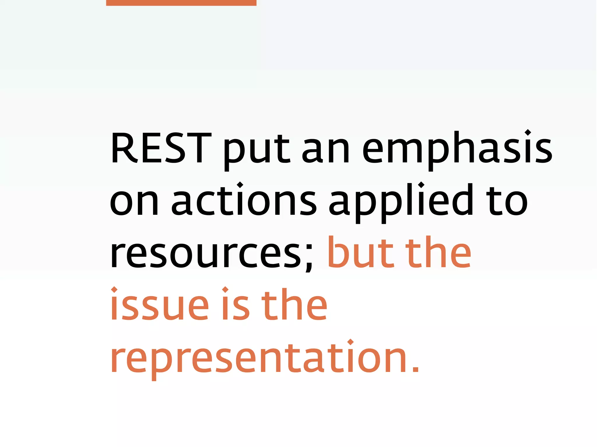 REST put an emphasis
on actions applied to
resources; but the
issue is the
representation.
 