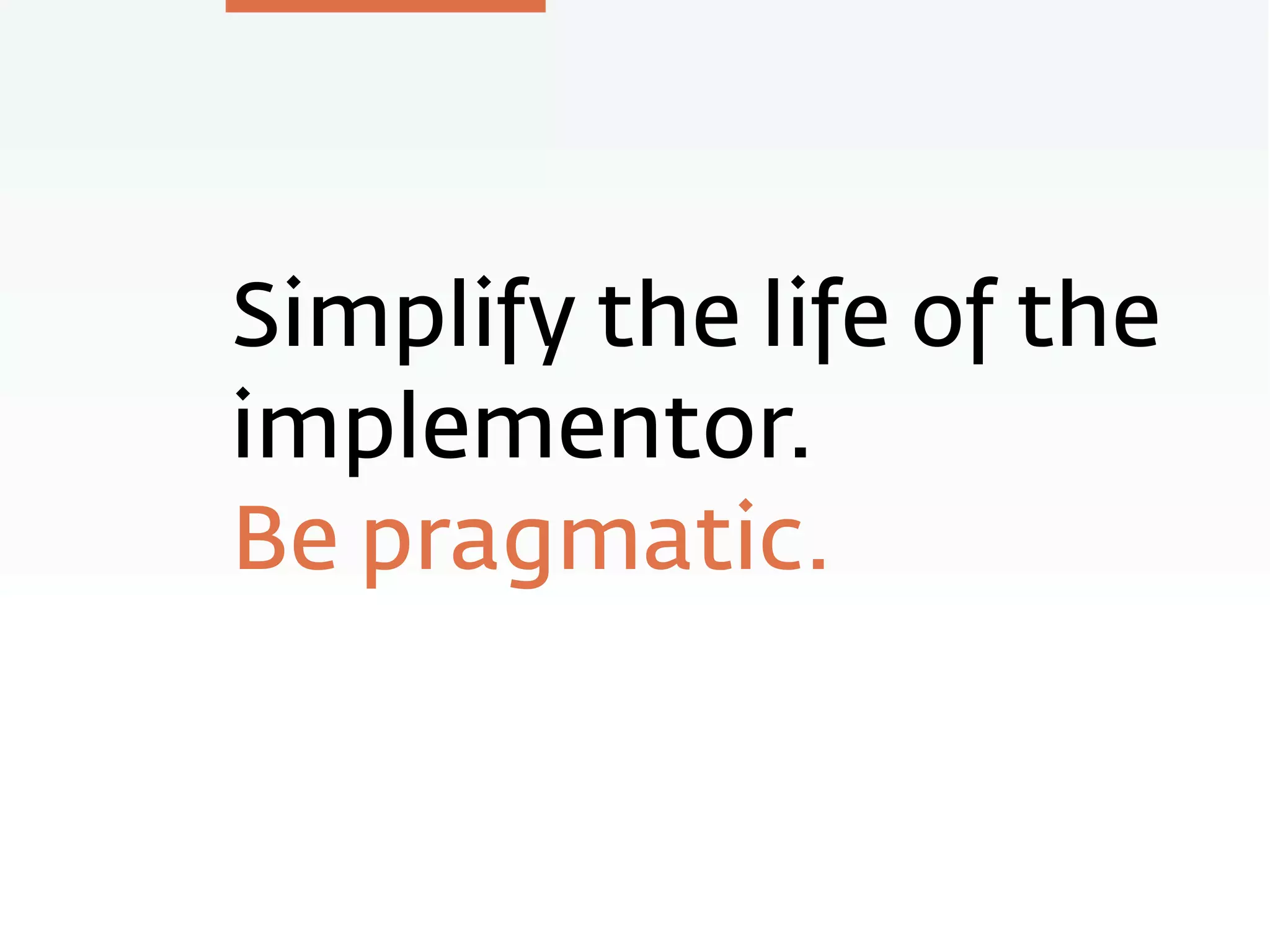 Simplify the life of the
implementor.
Be pragmatic.
 