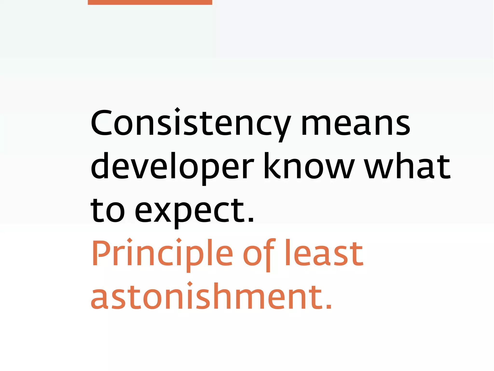 Consistency means
developer know what
to expect.
Principle of least
astonishment.
 
