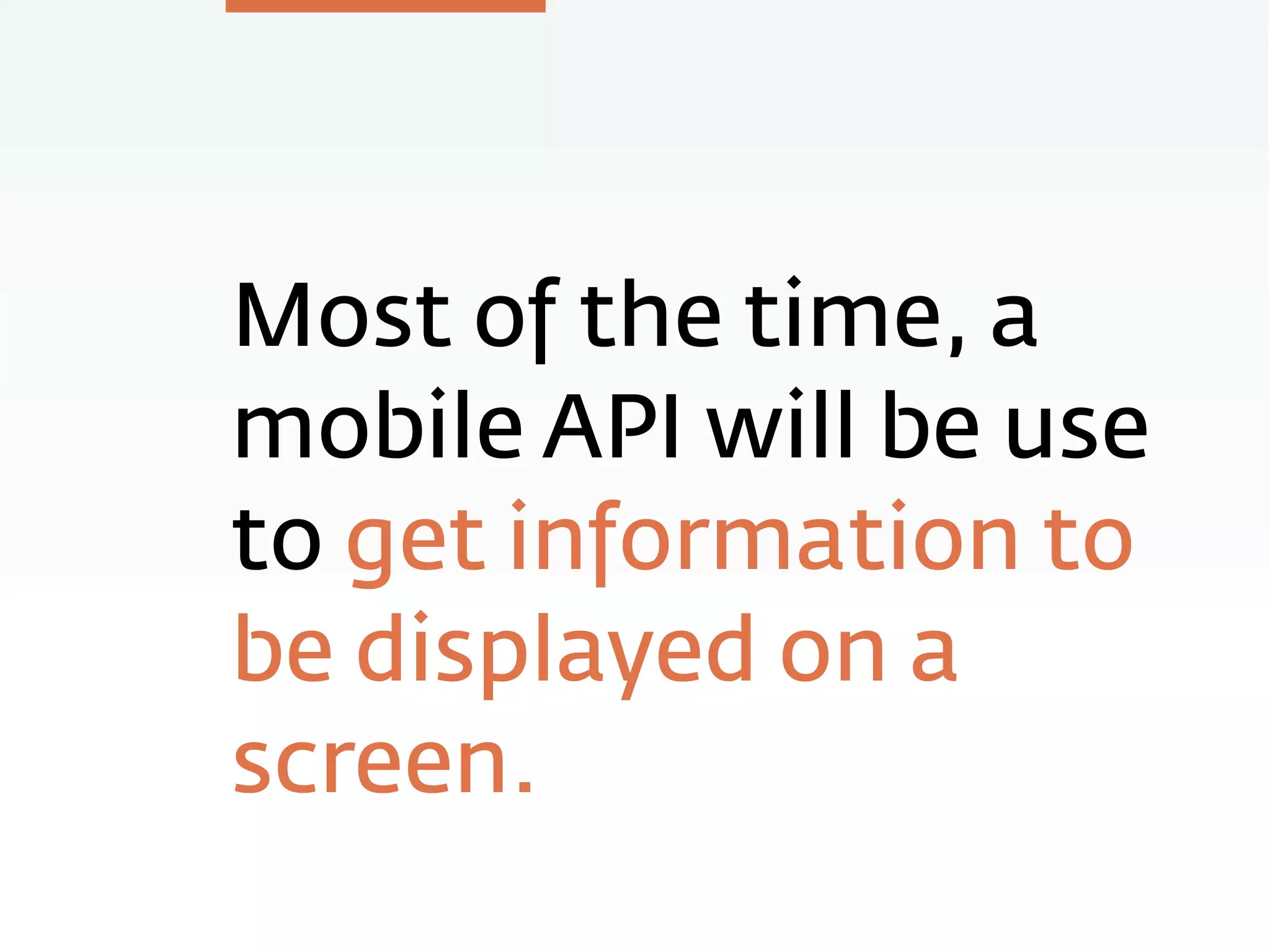 Most of the time, a
mobile API will be use
to get information to
be displayed on a
screen.
 