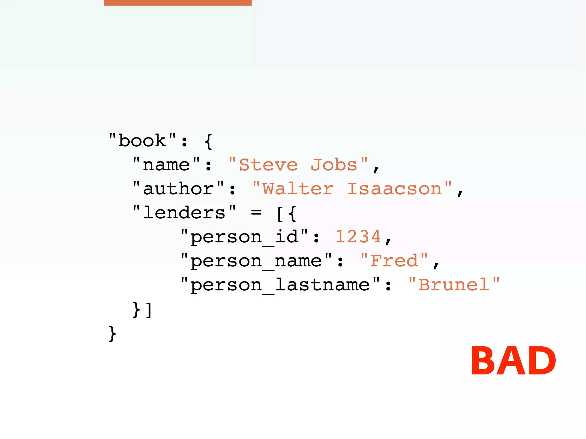 "book": {
"name": "Steve Jobs",
"author": "Walter Isaacson",
"lenders" = [{
"person_id": 1234,
"person_name": "Fred",
"person_lastname": "Brunel"
}]
}
BAD
 